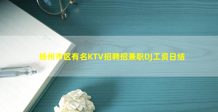 扬州市区有名KTV招聘招兼职DJ工资日结